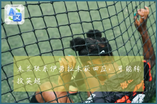 米兰联系伊劳拉未获回应，可能转投英超